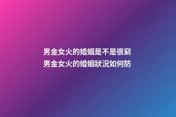男金女火的婚姻是不是很窮 男金女火的婚姻狀況如何防